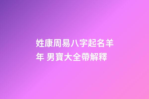 姓康周易八字起名羊年 男寶大全帶解釋